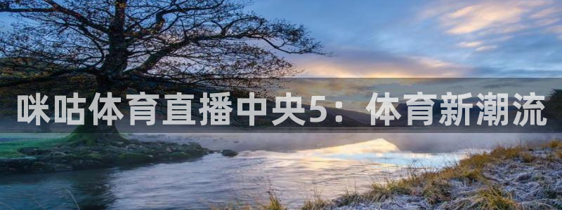 咪咕体育直播中央5：体育新潮流